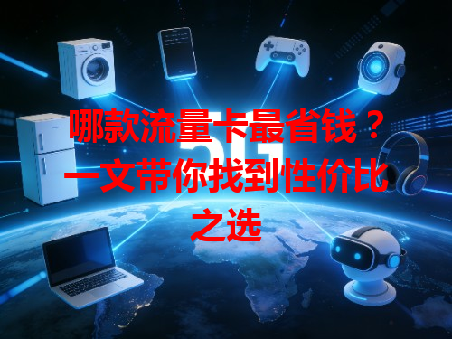 哪款流量卡最省钱？一文带你找到性价比之选