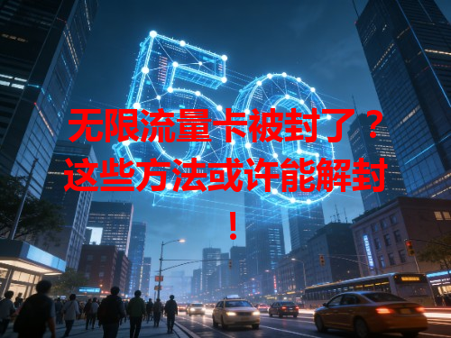 无限流量卡被封了？这些方法或许能解封！