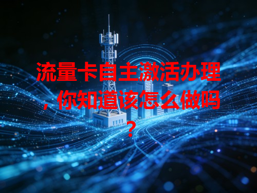 流量卡自主激活办理，你知道该怎么做吗？