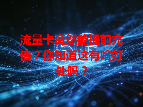 流量卡竟然能提前充值？你知道这有啥好处吗？