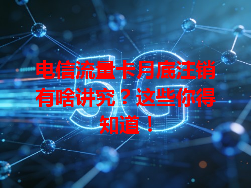 电信流量卡月底注销有啥讲究？这些你得知道！