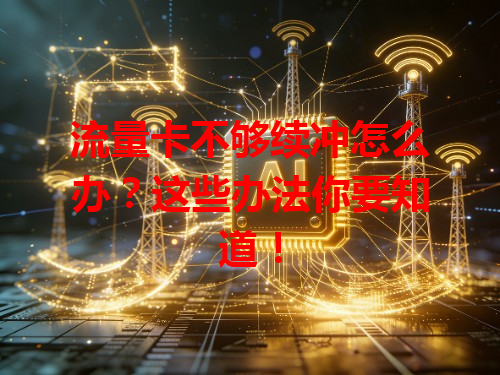 流量卡不够续冲怎么办？这些办法你要知道！