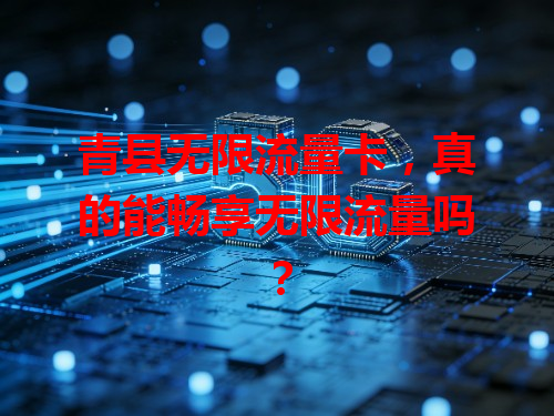 青县无限流量卡，真的能畅享无限流量吗？