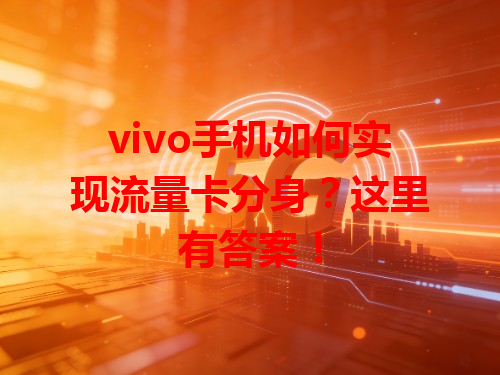 vivo手机如何实现流量卡分身？这里有答案！
