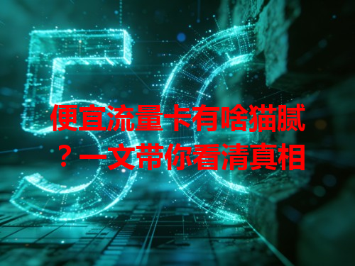 便宜流量卡有啥猫腻？一文带你看清真相