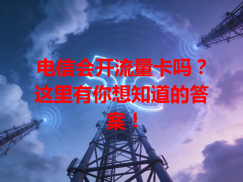 电信会开流量卡吗？这里有你想知道的答案！