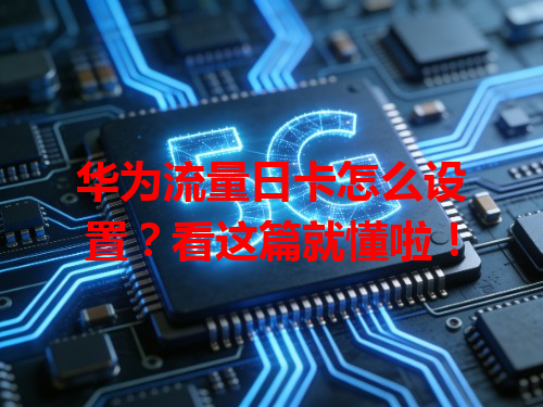 华为流量日卡怎么设置？看这篇就懂啦！