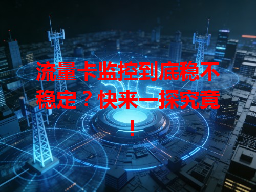 流量卡监控到底稳不稳定？快来一探究竟！