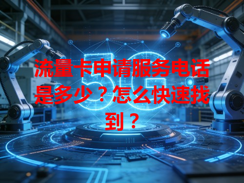 流量卡申请服务电话是多少？怎么快速找到？