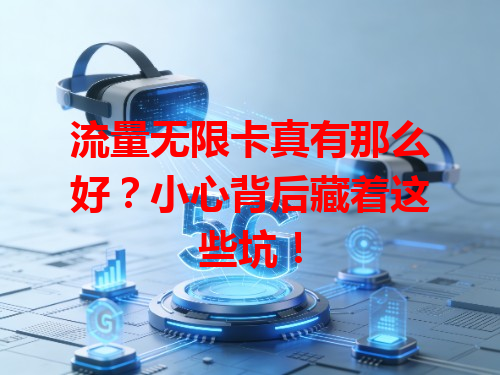 流量无限卡真有那么好？小心背后藏着这些坑！