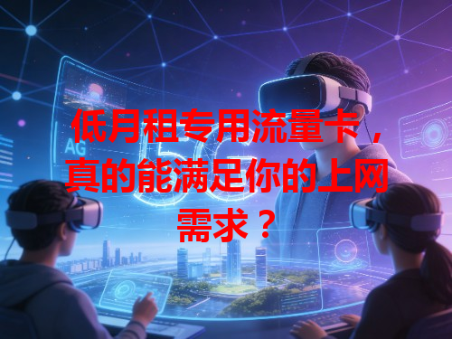 低月租专用流量卡，真的能满足你的上网需求？