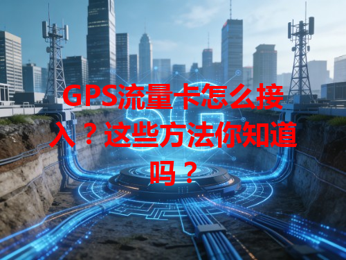 GPS流量卡怎么接入？这些方法你知道吗？