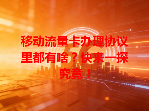 移动流量卡办理协议里都有啥？快来一探究竟！