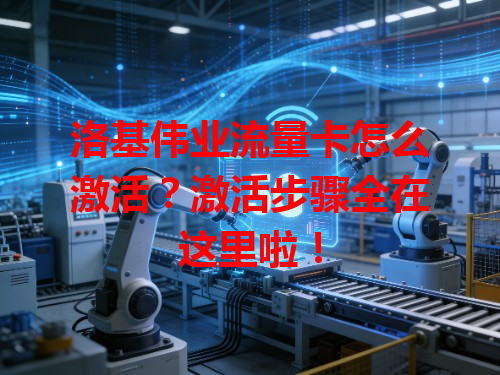 洛基伟业流量卡怎么激活？激活步骤全在这里啦！