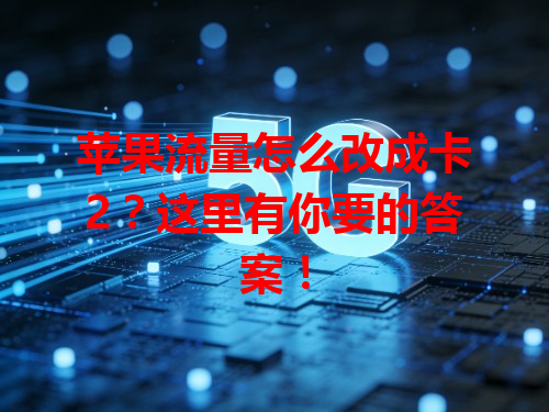 苹果流量怎么改成卡2？这里有你要的答案！