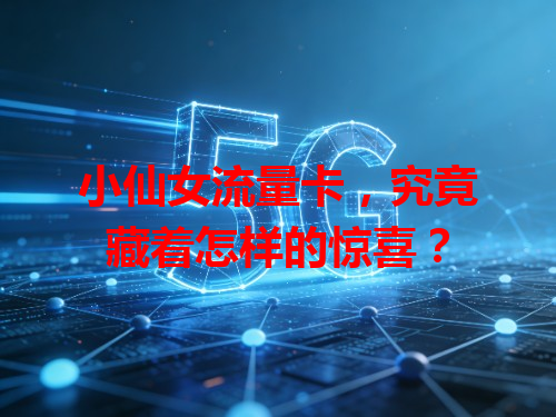 小仙女流量卡，究竟藏着怎样的惊喜？
