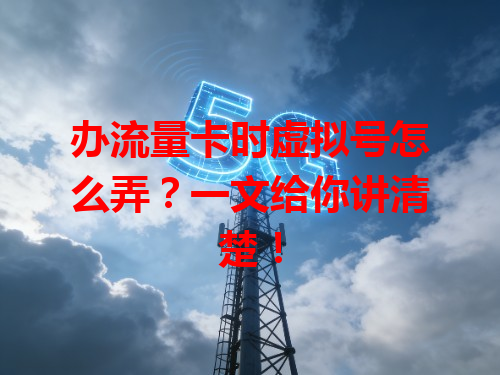 办流量卡时虚拟号怎么弄？一文给你讲清楚！