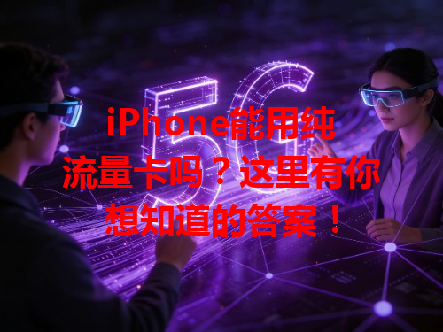 iPhone能用纯流量卡吗？这里有你想知道的答案！