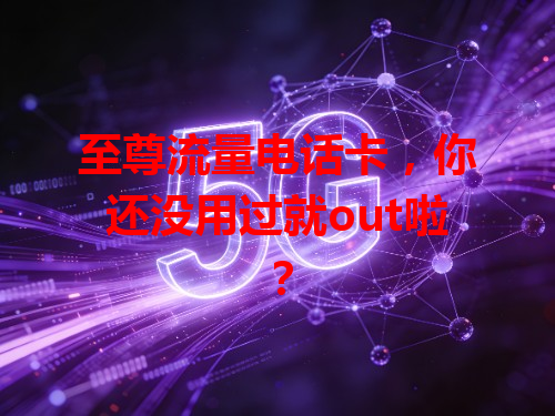 至尊流量电话卡，你还没用过就out啦？