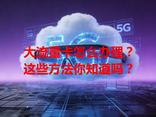 大流量卡怎么办理？这些方法你知道吗？