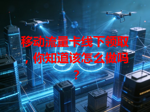 移动流量卡线下领取，你知道该怎么做吗？