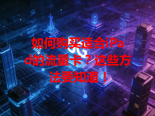 如何购买适合iPad的流量卡？这些方法要知道！