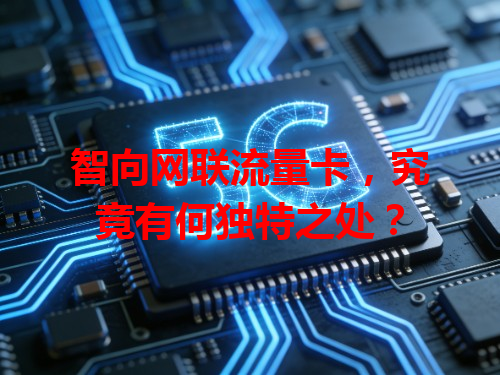 智向网联流量卡，究竟有何独特之处？