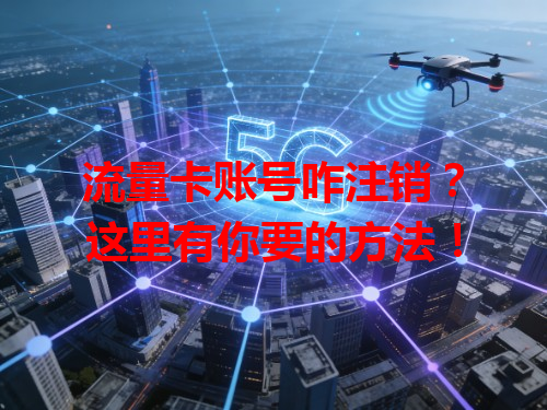 流量卡账号咋注销？这里有你要的方法！