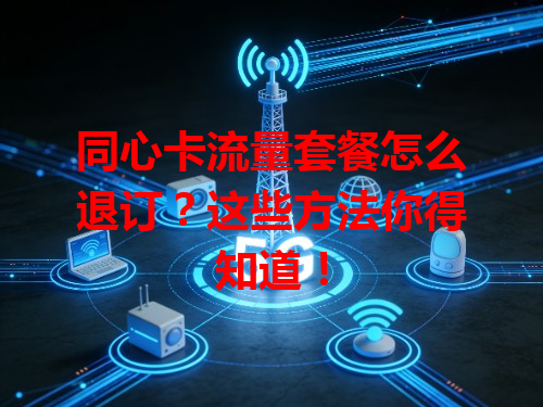 同心卡流量套餐怎么退订？这些方法你得知道！