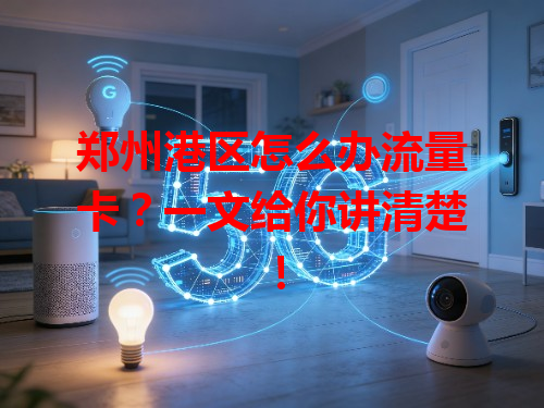 郑州港区怎么办流量卡？一文给你讲清楚！