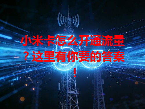 小米卡怎么开通流量？这里有你要的答案！