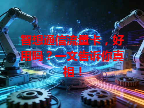 智想通信流量卡，好用吗？一文告诉你真相！