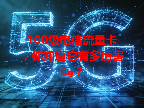 100级电信流量卡，你知道它有多厉害吗？