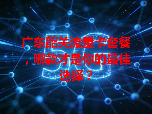 广东韶关流量卡套餐，哪款才是你的最佳选择？