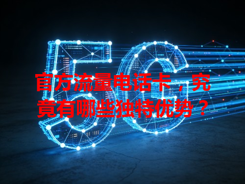 官方流量电话卡，究竟有哪些独特优势？