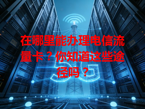 在哪里能办理电信流量卡？你知道这些途径吗？