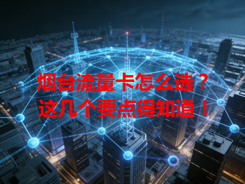 烟台流量卡怎么选？这几个要点得知道！
