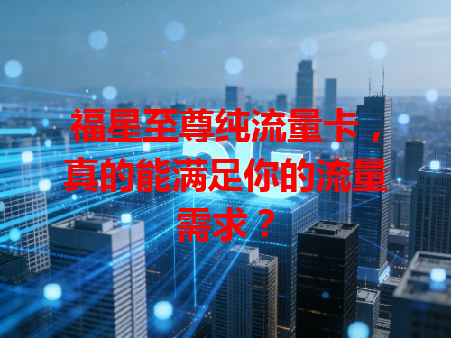 福星至尊纯流量卡，真的能满足你的流量需求？