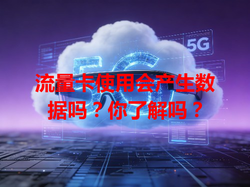流量卡使用会产生数据吗？你了解吗？