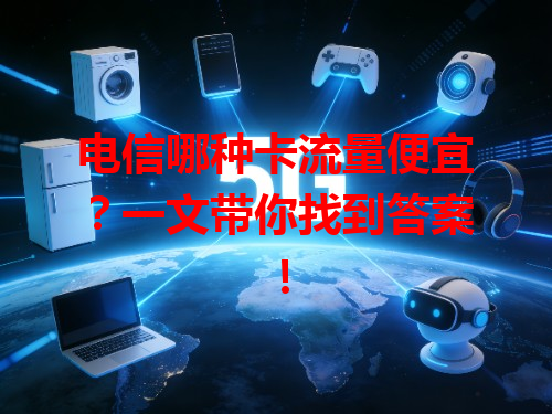 电信哪种卡流量便宜？一文带你找到答案！