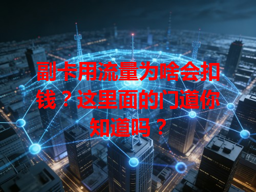 副卡用流量为啥会扣钱？这里面的门道你知道吗？