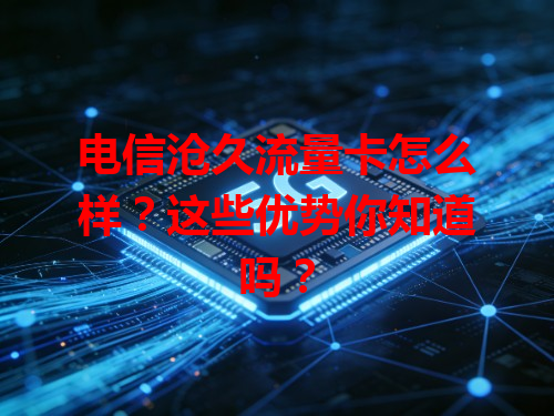 电信沧久流量卡怎么样？这些优势你知道吗？