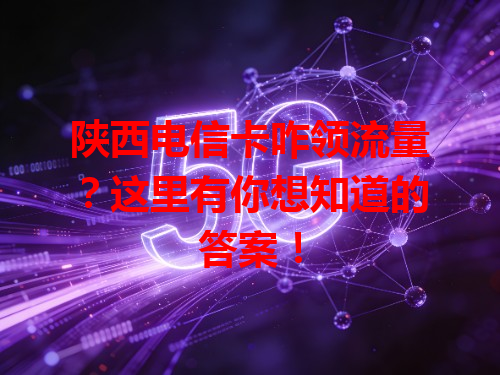 陕西电信卡咋领流量？这里有你想知道的答案！