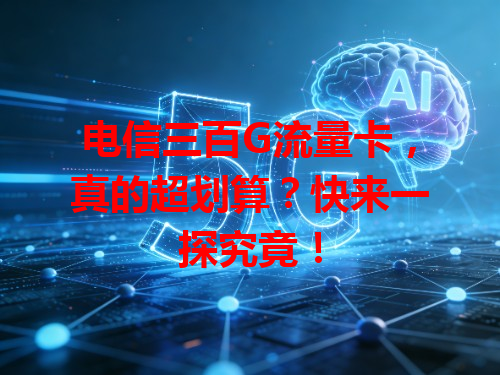 电信三百G流量卡，真的超划算？快来一探究竟！