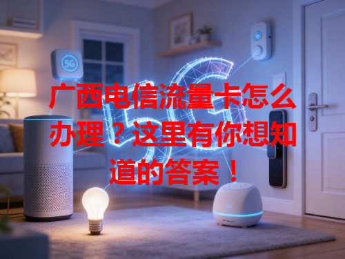 广西电信流量卡怎么办理？这里有你想知道的答案！