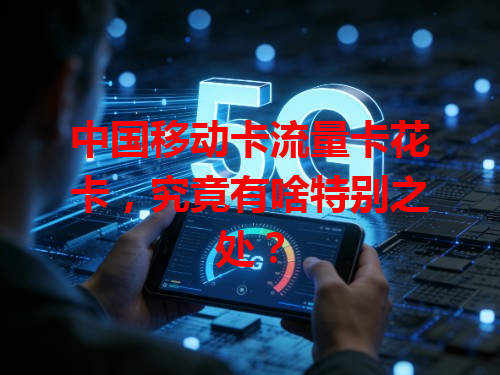 中国移动卡流量卡花卡，究竟有啥特别之处？