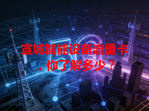 宣城智能设备流量卡，你了解多少？