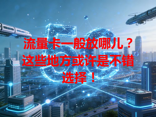 流量卡一般放哪儿？这些地方或许是不错选择！