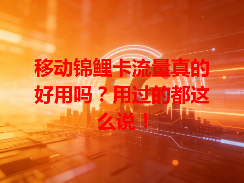 移动锦鲤卡流量真的好用吗？用过的都这么说！