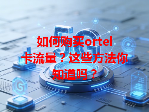 如何购买ortel卡流量？这些方法你知道吗？